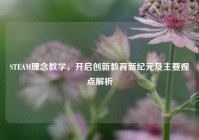 STEAM理念教学，开启创新教育新纪元及主要观点解析