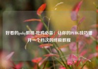 好看的pubg教程-吃鸡必备：让你的PUBG技巧提升一个档次的终极教程