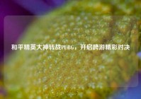 和平精英大神转战PUBG，开启跨游精彩对决
