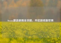 Steam激活使用全攻略，开启游戏新世界