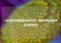 CF运动护目镜最新活动开启，探秘其用途畅享运动新体验！