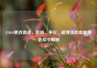 CSGO更改血迹，影响、争议、管理及改血量颜色指令揭秘