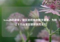 Steam动态徽章，藏在游戏库的数字浪漫，为何让千万玩家甘愿肝到秃头？