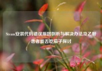 Steam安装代码错误原因剖析与解决办法及乙肝患者能否吃茄子探讨