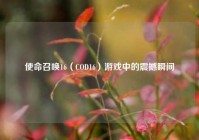 使命召唤16（COD16）游戏中的震撼瞬间