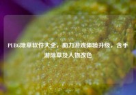 PUBG除草软件大全，助力游戏体验升级，含手游除草及人物改色