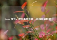 Steam 倒爷，虚拟市场逐利，倒腾啥最划算？