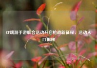 CF端游手游联合活动开启枪战新征程，活动入口揭秘