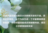 逆战铁面技能与南京小学教师关联性不强，表意比较混乱，以下为你生成一个尽量兼顾两者的标题，逆战铁面技能成战场制霸利器，南京小学教师别样风采