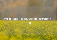 逆战用上固态，借读写速度开启游戏体验飞升之路