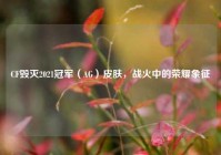 CF毁灭2021冠军（AG）皮肤，战火中的荣耀象征