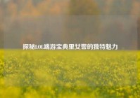探秘LOL端游宝典里女警的独特魅力
