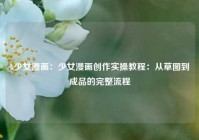 h少女漫画：少女漫画创作实操教程：从草图到成品的完整流程