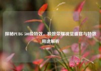 探秘PUBG 500级特效，极致荣耀视觉盛宴与特效用途解析