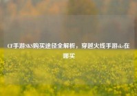 CF手游SKS购买途径全解析，穿越火线手游sks在哪买
