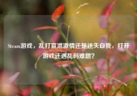 Steam游戏，乱打宣泄激情还是迷失自我，打开游戏还遇乱码难题？