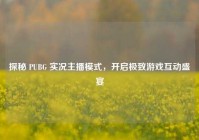 探秘 PUBG 实况主播模式，开启极致游戏互动盛宴