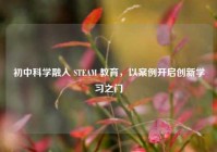 初中科学融入 STEAM 教育，以案例开启创新学习之门
