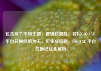 包含两个不同主题，逻辑较混乱，若以CSGO 5E 平台兑换经验为主，可生成标题，CSGO 5E 平台兑换经验全解析