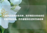 从落地成盒到铂金战神，和平精英全铂金段位衣服获取指南，件件都是段位进阶热血勋章