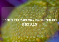 生化危机 CSGO 全剧情攻略，CSGO 与生化危机的绝境交织之旅