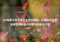 LOL暗黑元首辛德拉全方位解析，从被封印天才到虚空掌控者的背景与技能全介绍