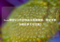Steam绑定IGXE开启饰品交易新体验，绑定手机令牌后多久可交易？
