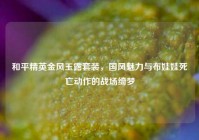 和平精英金风玉露套装，国风魅力与布娃娃死亡动作的战场绮梦