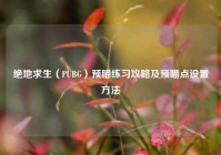 绝地求生（PUBG）预瞄练习攻略及预瞄点设置方法