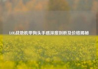 LOL战地机甲狗头手感深度剖析及价格揭秘