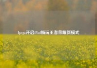 Ipega开启iPad畅玩王者荣耀新模式