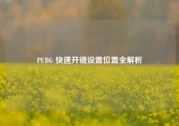 PUBG 快速开镜设置位置全解析