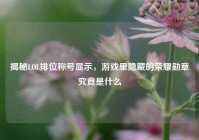 揭秘LOL排位称号显示，游戏里隐藏的荣耀勋章究竟是什么