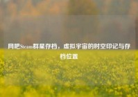 网吧Steam群星存档，虚拟宇宙的时空印记与存档位置