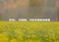 逆战6、7月换购，开启全新枪战盛宴