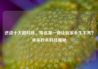 逆战十大超科技，排名第一竟让玩家永生不死？未来秒杀科技揭秘