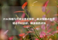 PUBG预瞄与开镜设置全解析，解决预瞄点和开镜点不对问题，精准制胜战场