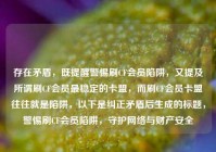 存在矛盾，既提醒警惕刷CF会员陷阱，又提及所谓刷CF会员最稳定的卡盟，而刷CF会员卡盟往往就是陷阱，以下是纠正矛盾后生成的标题，警惕刷CF会员陷阱，守护网络与财产安全