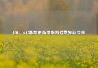 LOL，6.17版本更新带来游戏世界新变革