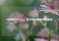 P社游戏与Steam，数字时代策略游戏盛宴
