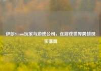 伊朗Steam玩家与游戏公司，在游戏世界跨越现实藩篱