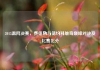 2015温网决赛，费德勒与德约科维奇巅峰对决及比赛比分
