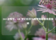 2014 冰雪节，LOL 梦幻狂欢与魄罗图标稀有度探秘