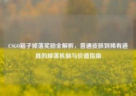 CSGO箱子掉落奖励全解析，普通皮肤到稀有道具的掉落机制与价值指南