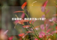 答案揭秘，腾讯是否有CF手游？