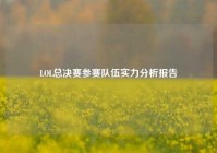 LOL总决赛参赛队伍实力分析报告