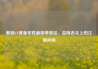 解锁CF黄鱼年糕最简单做法，品味舌尖上的江南风味