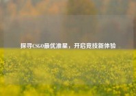 探寻CSGO最优准星，开启竞技新体验
