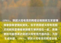 CFWCG，穿越火线电竞的辉煌征程厨房五常管理规章制度逻辑较混乱，似乎将穿越火线电竞相关和厨房管理规章制度生硬拼接在一起，我推测你可能想表达穿越火线电竞方面内容，为你生成标题，CFWCG，穿越火线电竞的辉煌征程