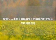 探索Steam平台〈黑暗献祭〉的暗黑奇幻之旅及在线观看信息